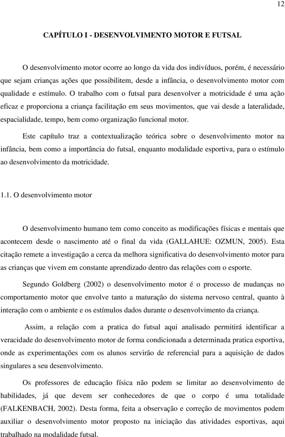 O trabalho com o futsal para desenvolver a motricidade é uma ação eficaz e proporciona a criança facilitação em seus movimentos, que vai desde a lateralidade, espacialidade, tempo, bem como