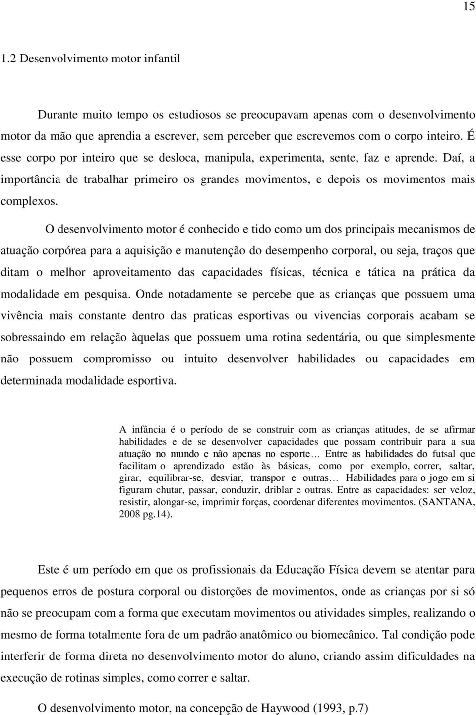 O desenvolvimento motor é conhecido e tido como um dos principais mecanismos de atuação corpórea para a aquisição e manutenção do desempenho corporal, ou seja, traços que ditam o melhor