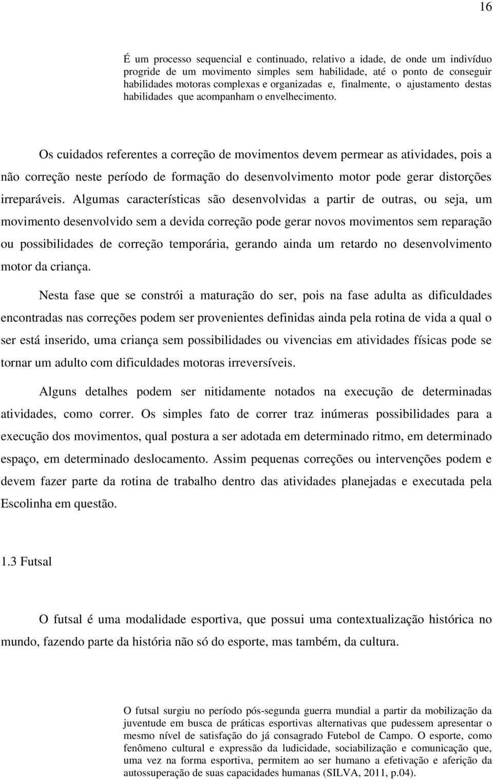 Os cuidados referentes a correção de movimentos devem permear as atividades, pois a não correção neste período de formação do desenvolvimento motor pode gerar distorções irreparáveis.