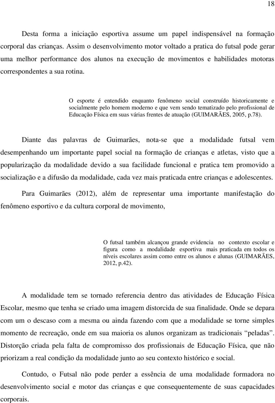 O esporte é entendido enquanto fenômeno social construído historicamente e socialmente pelo homem moderno e que vem sendo tematizado pelo profissional de Educação Física em suas várias frentes de