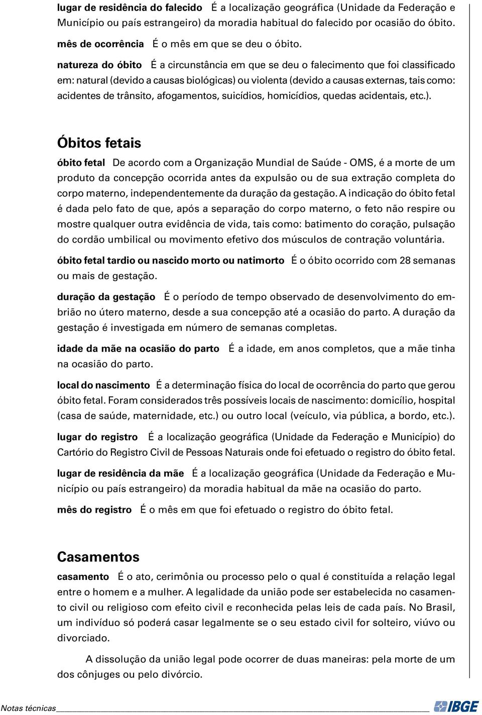 natureza do óbito É a circunstância em que se deu o falecimento que foi classificado em: natural (devido a causas biológicas) ou violenta (devido a causas externas, tais como: acidentes de trânsito,