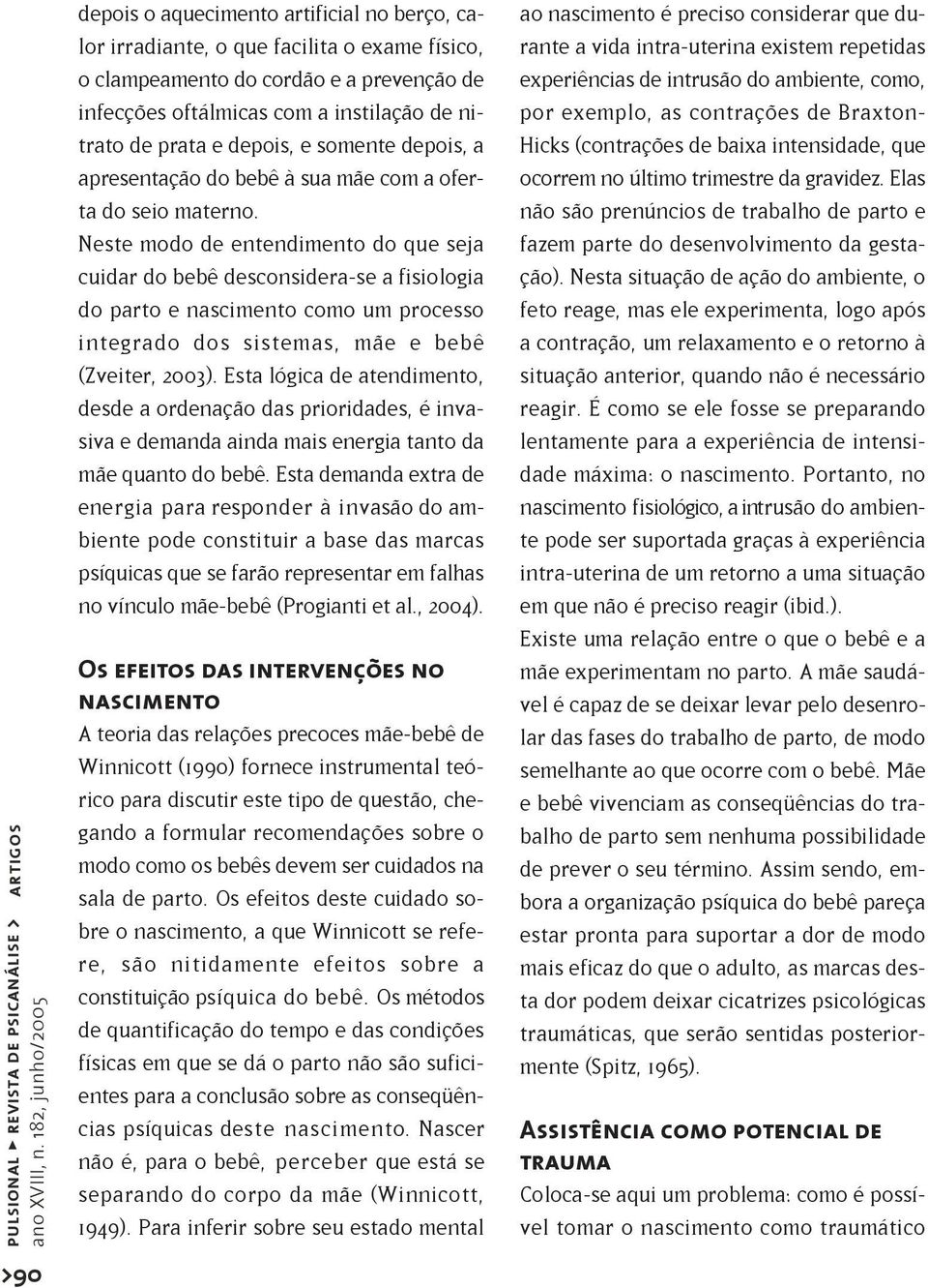 Neste modo de entendimento do que seja cuidar do bebê desconsidera-se a fisiologia do parto e nascimento como um processo integrado dos sistemas, mãe e bebê (Zveiter, 2003).