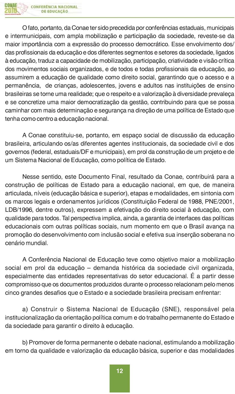 Esse envolvimento dos/ das profissionais da educação e dos diferentes segmentos e setores da sociedade, ligados à educação, traduz a capacidade de mobilização, participação, criatividade e visão