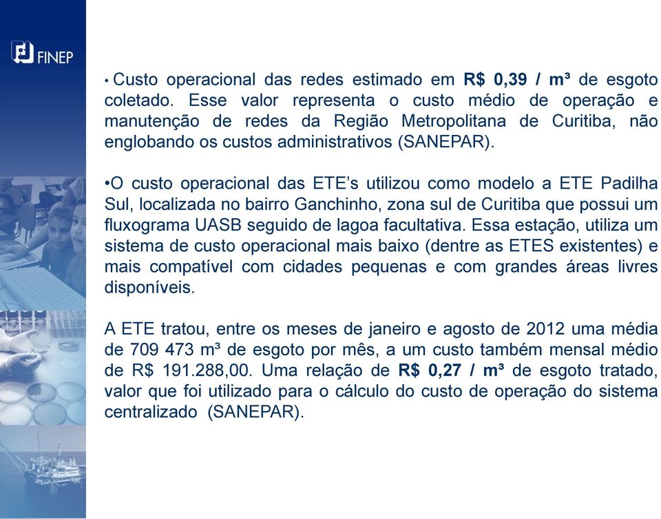 O custo operacional das ETE s utilizou como modelo a ETE Padilha Sul, localizada no bairro Ganchinho, zona sul de Curitiba que possui um fluxograma UASB seguido de lagoa facultativa.