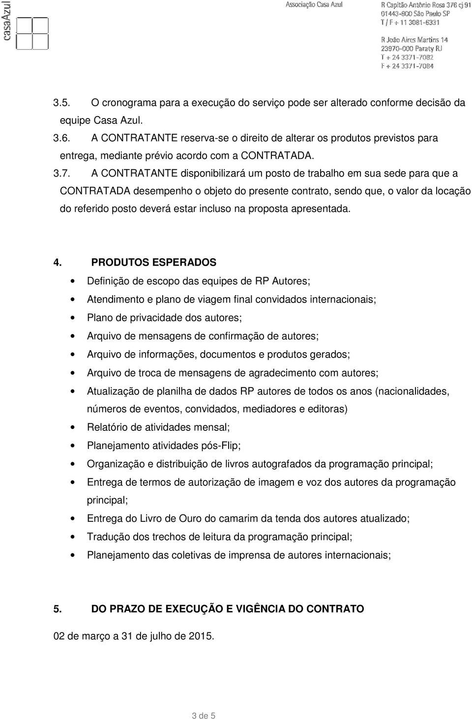 A CONTRATANTE disponibilizará um posto de trabalho em sua sede para que a CONTRATADA desempenho o objeto do presente contrato, sendo que, o valor da locação do referido posto deverá estar incluso na