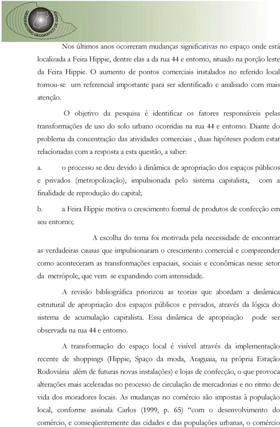 O objetivo da pesquisa é identificar os fatores responsáveis pelas transformações de uso do solo urbano ocorridas na rua 44 e entorno.