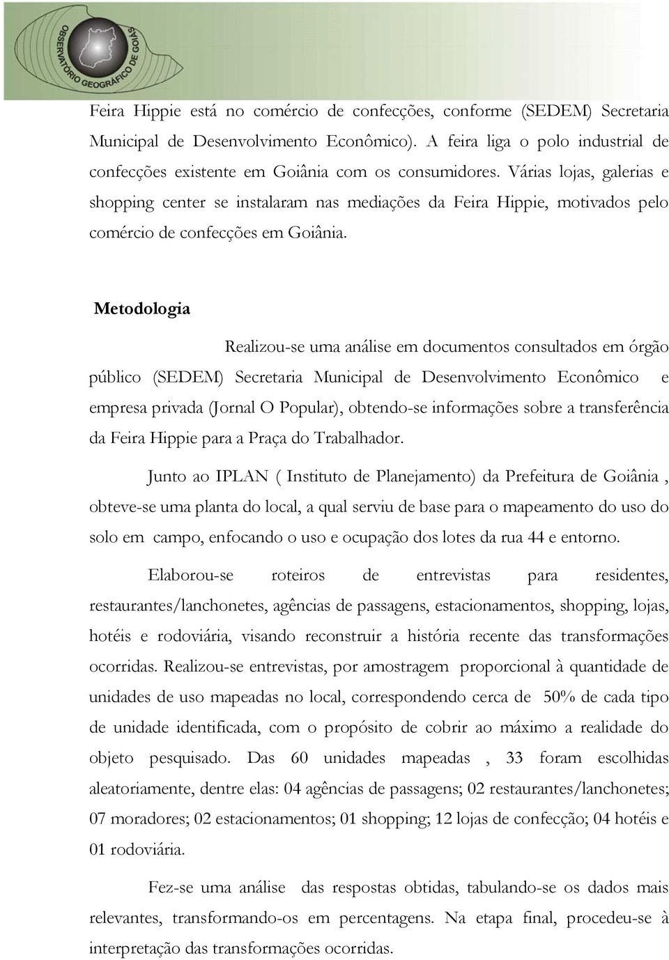 Metodologia Realizou-se uma análise em documentos consultados em órgão público (SEDEM) Secretaria Municipal de Desenvolvimento Econômico e empresa privada (Jornal O Popular), obtendo-se informações