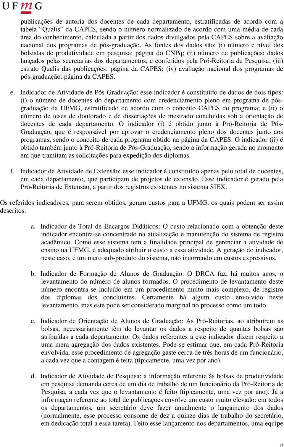 As fontes dos dados são: (i) número e nível dos bolsistas de produtividade em pesquisa: página do CNPq; (ii) número de publicações: dados lançados pelas secretarias dos departamentos, e conferidos