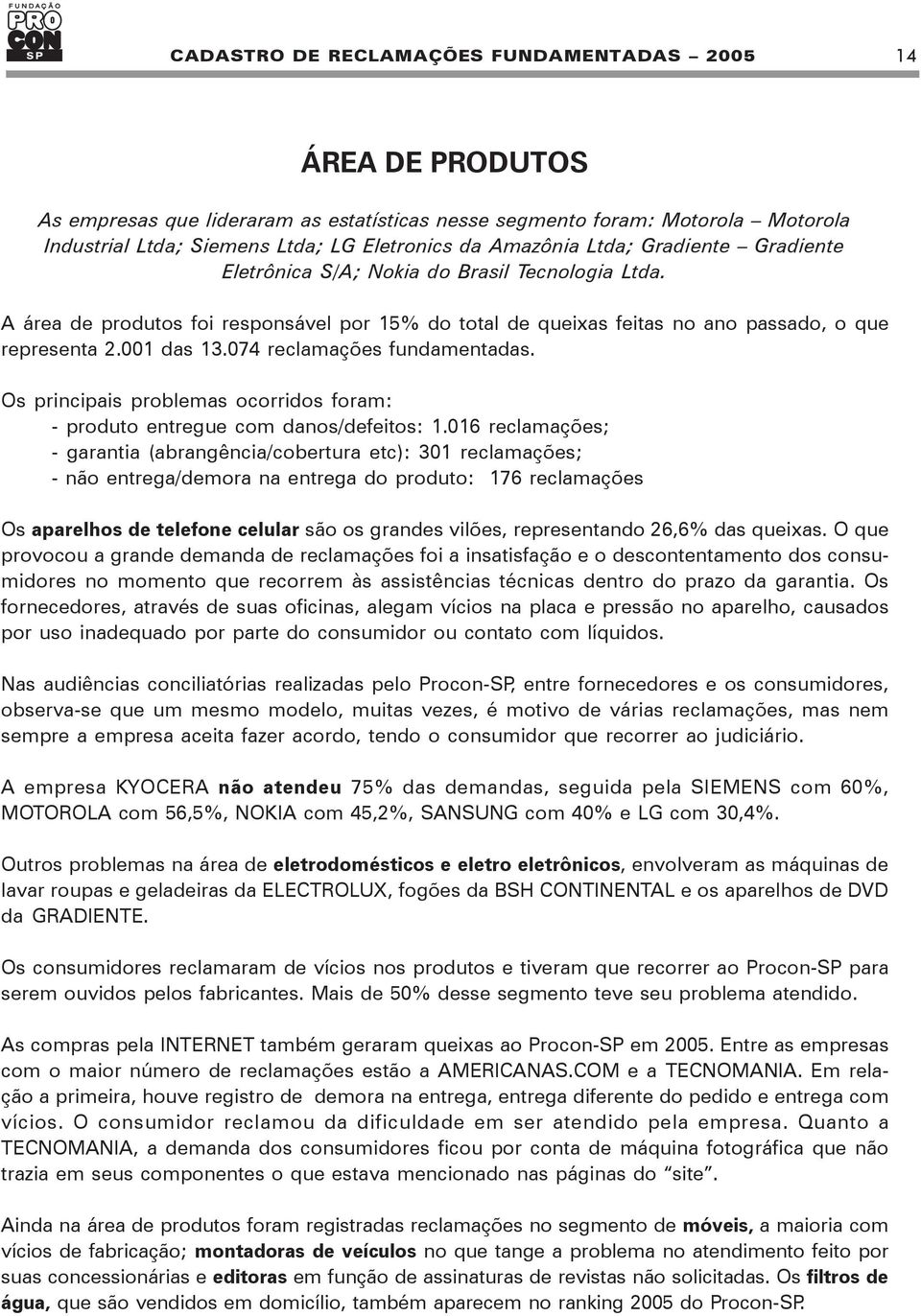 Os principais problemas ocorridos foram: - produto entregue com danos/defeitos: 1.