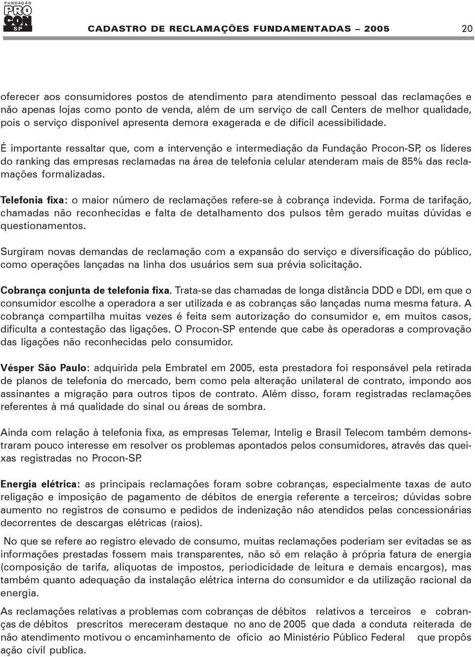 É importante ressaltar que, com a intervenção e intermediação da Fundação Procon-SP, os líderes do ranking das empresas reclamadas na área de telefonia celular atenderam mais de 85% das reclamações