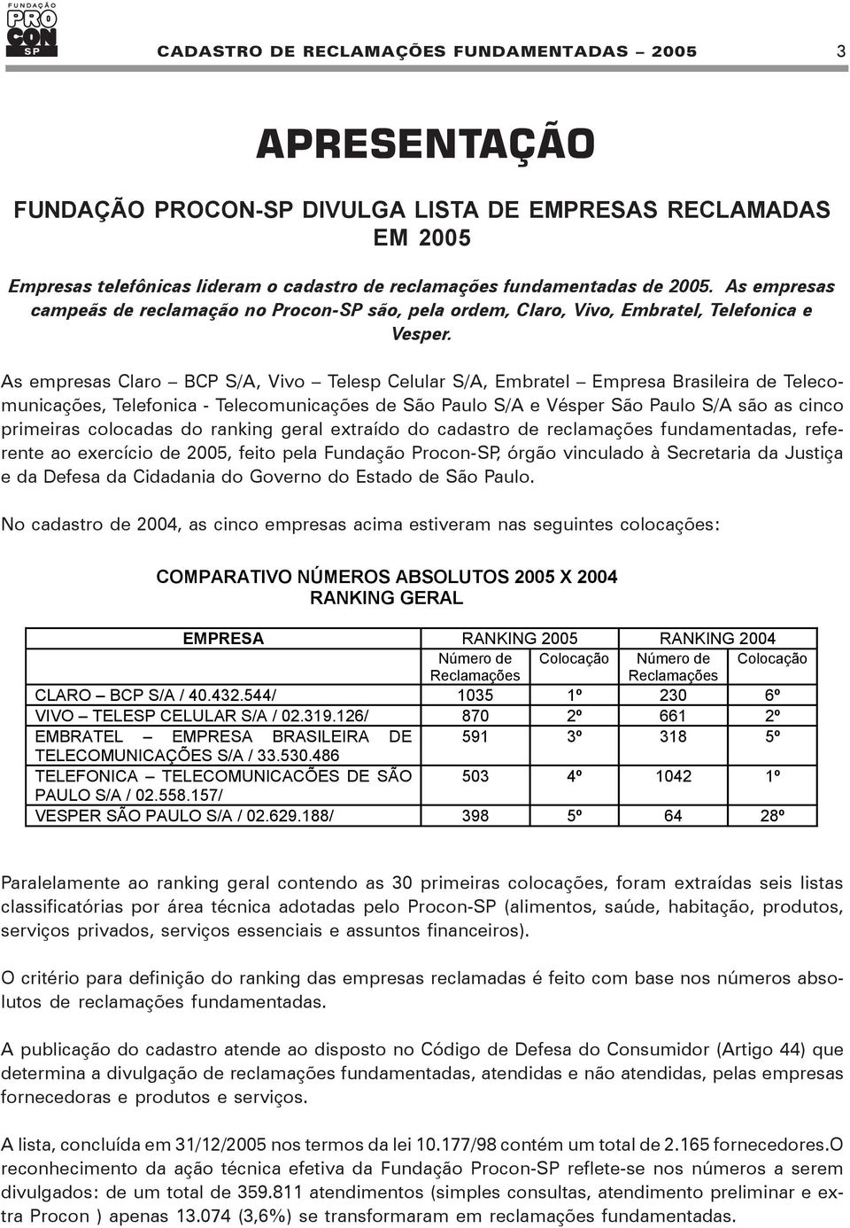 As empresas Claro BCP S/A, Vivo Telesp Celular S/A, Embratel Empresa Brasileira de Telecomunicações, Telefonica - Telecomunicações de São Paulo S/A e Vésper São Paulo S/A são as cinco primeiras