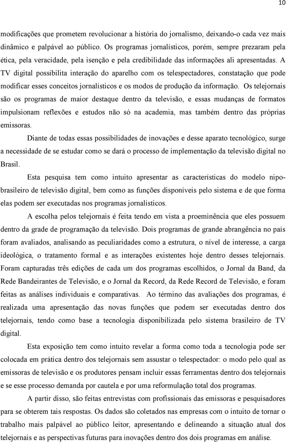 A TV digital possibilita interação do aparelho com os telespectadores, constatação que pode modificar esses conceitos jornalísticos e os modos de produção da informação.