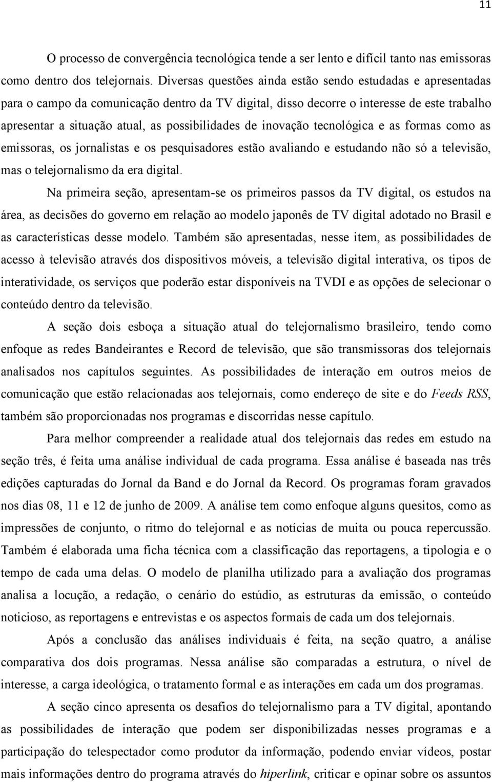 possibilidades de inovação tecnológica e as formas como as emissoras, os jornalistas e os pesquisadores estão avaliando e estudando não só a televisão, mas o telejornalismo da era digital.