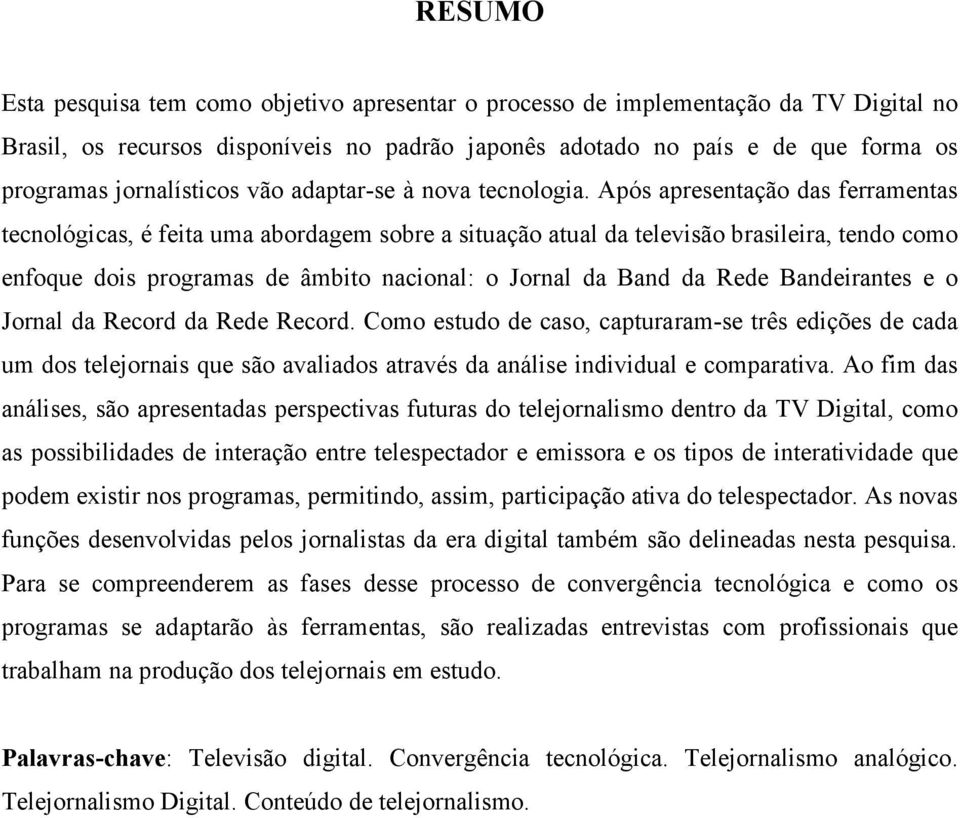 Após apresentação das ferramentas tecnológicas, é feita uma abordagem sobre a situação atual da televisão brasileira, tendo como enfoque dois programas de âmbito nacional: o Jornal da Band da Rede