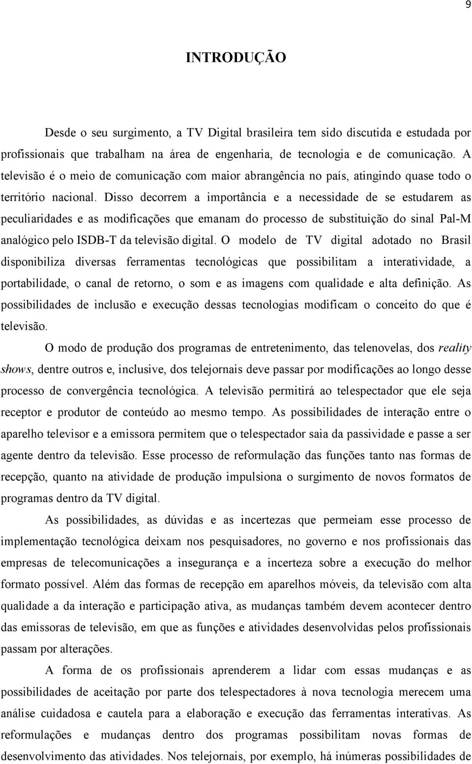 Disso decorrem a importância e a necessidade de se estudarem as peculiaridades e as modificações que emanam do processo de substituição do sinal Pal-M analógico pelo ISDB-T da televisão digital.