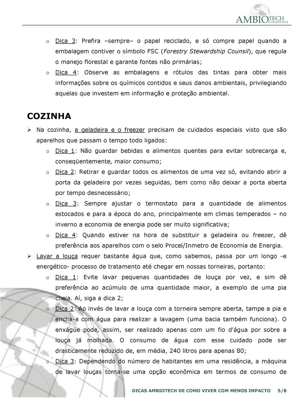 COZINHA Na czinha, a geladeira e freezer precisam de cuidads especiais vist que sã aparelhs que passam temp td ligads: Dica 1: Nã guardar bebidas e aliments quentes para evitar sbrecarga e,