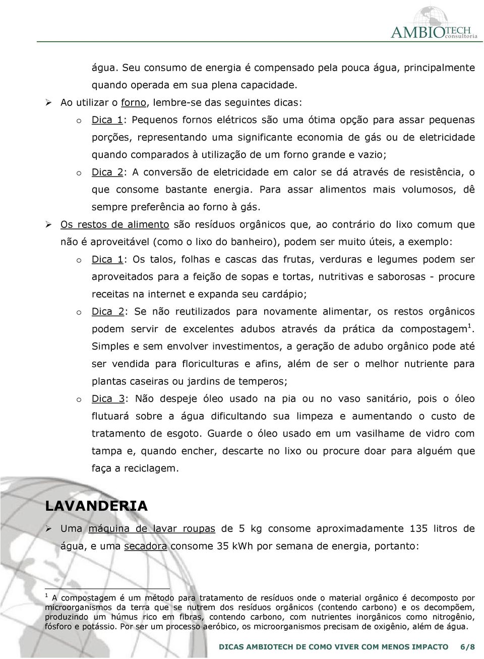 à utilizaçã de um frn grande e vazi; Dica 2: A cnversã de eletricidade em calr se dá através de resistência, que cnsme bastante energia.