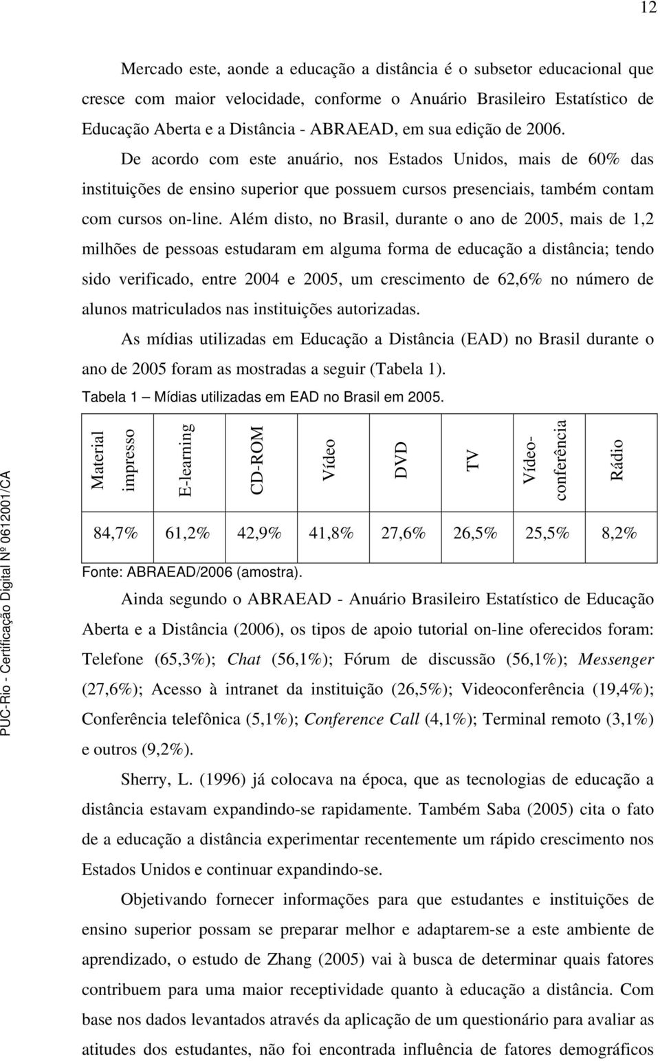Além disto, no Brasil, durante o ano de 2005, mais de 1,2 milhões de pessoas estudaram em alguma forma de educação a distância; tendo sido verificado, entre 2004 e 2005, um crescimento de 62,6% no