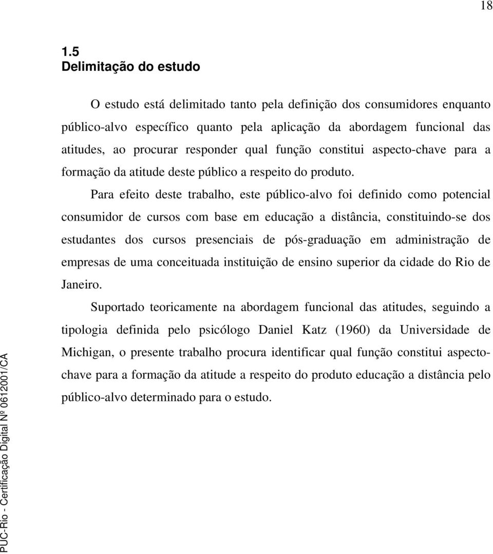 Para efeito deste trabalho, este público-alvo foi definido como potencial consumidor de cursos com base em educação a distância, constituindo-se dos estudantes dos cursos presenciais de pós-graduação