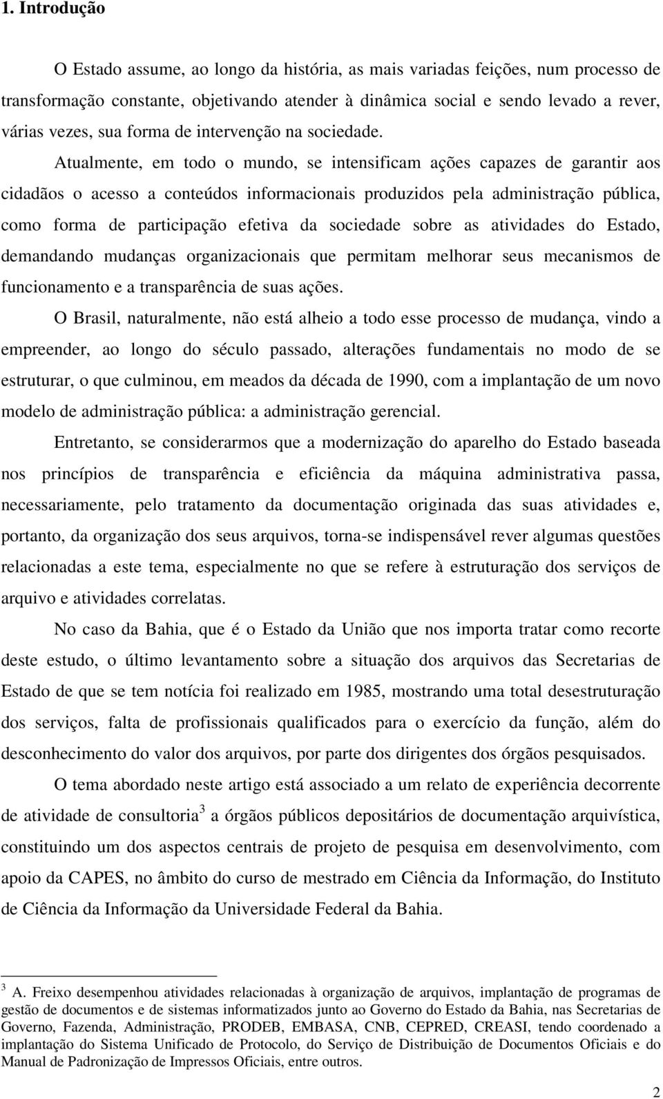 Atualmente, em todo o mundo, se intensificam ações capazes de garantir aos cidadãos o acesso a conteúdos informacionais produzidos pela administração pública, como forma de participação efetiva da