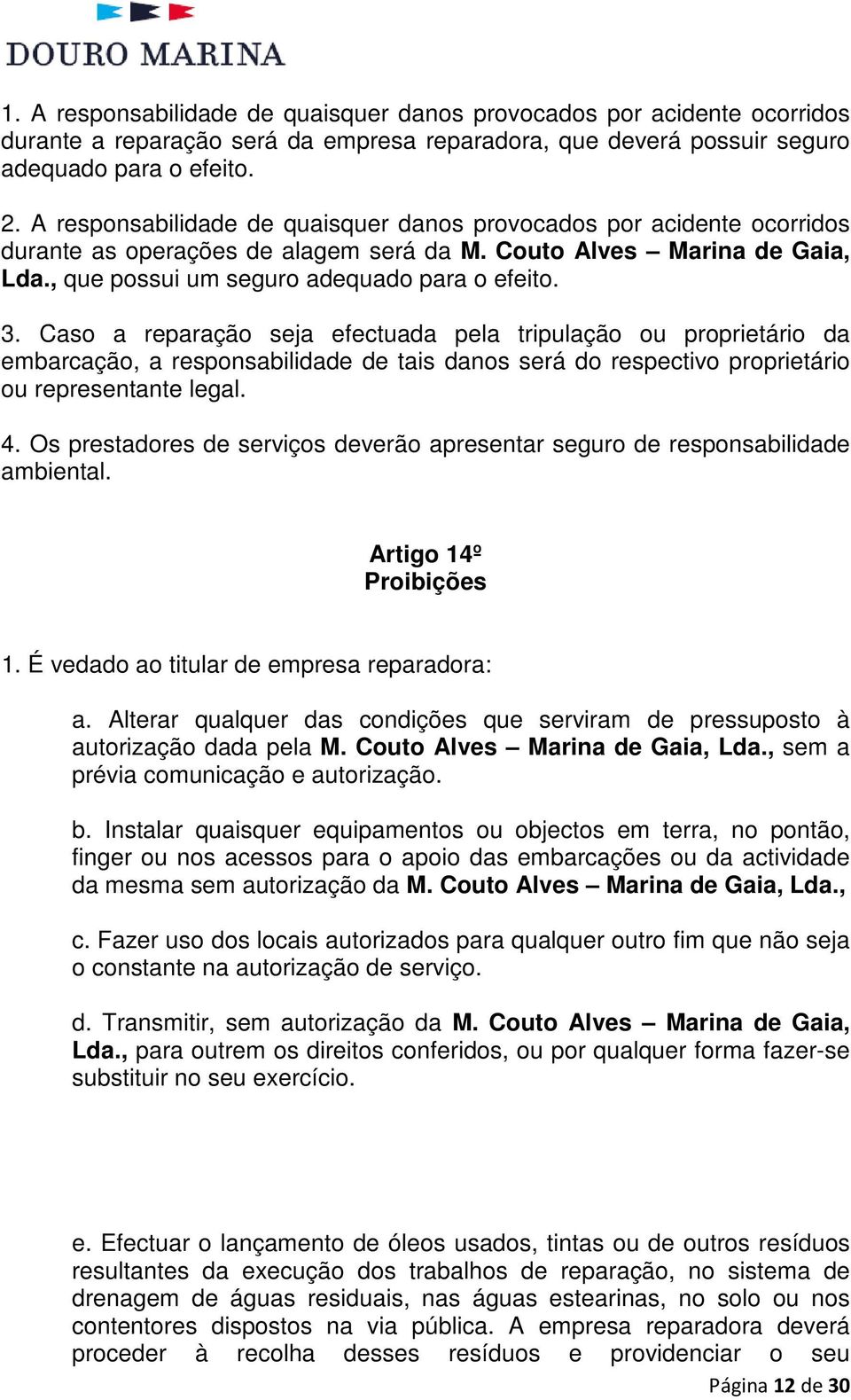 Caso a reparação seja efectuada pela tripulação ou proprietário da embarcação, a responsabilidade de tais danos será do respectivo proprietário ou representante legal. 4.