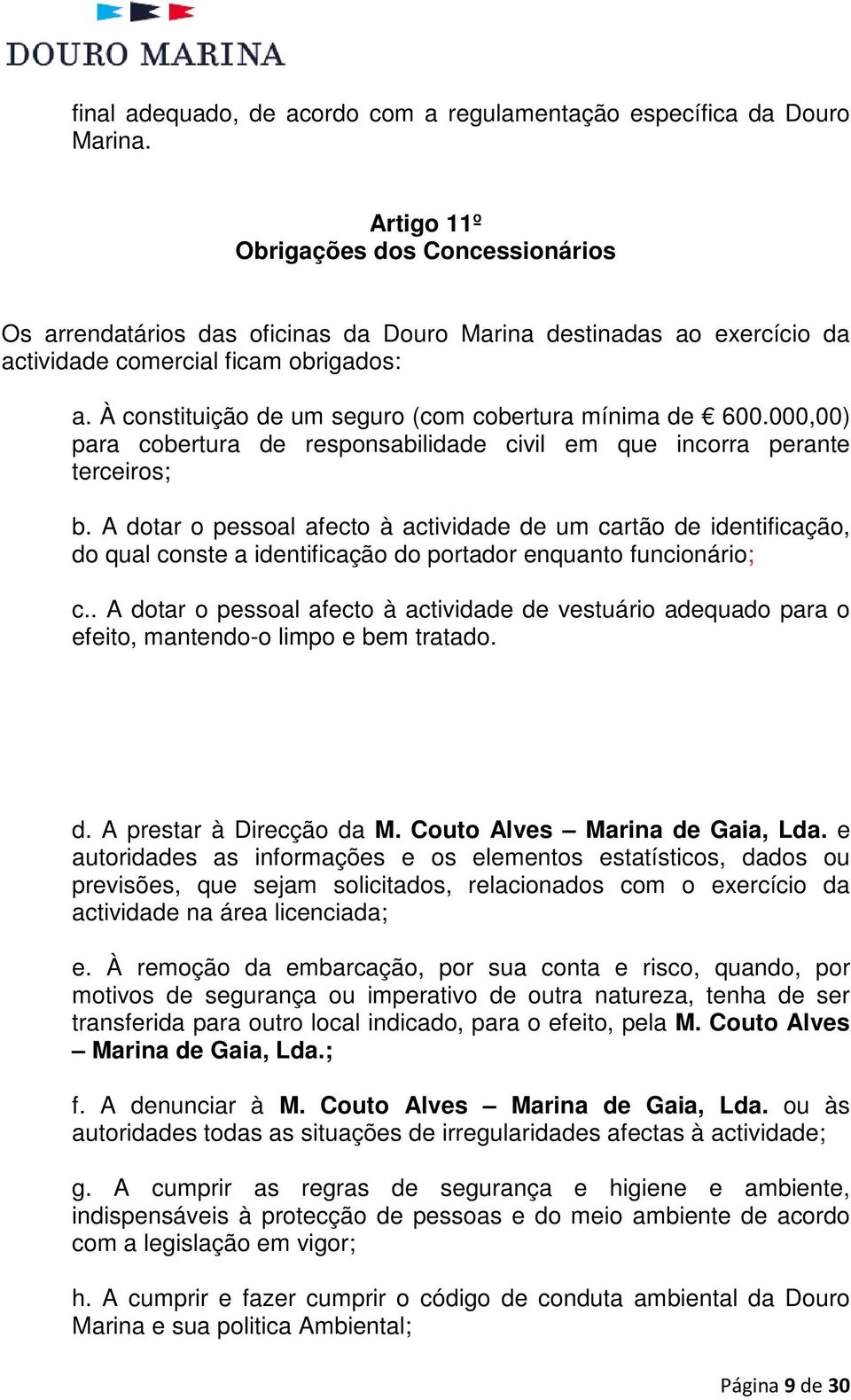 À constituição de um seguro (com cobertura mínima de 600.000,00) para cobertura de responsabilidade civil em que incorra perante terceiros; b.