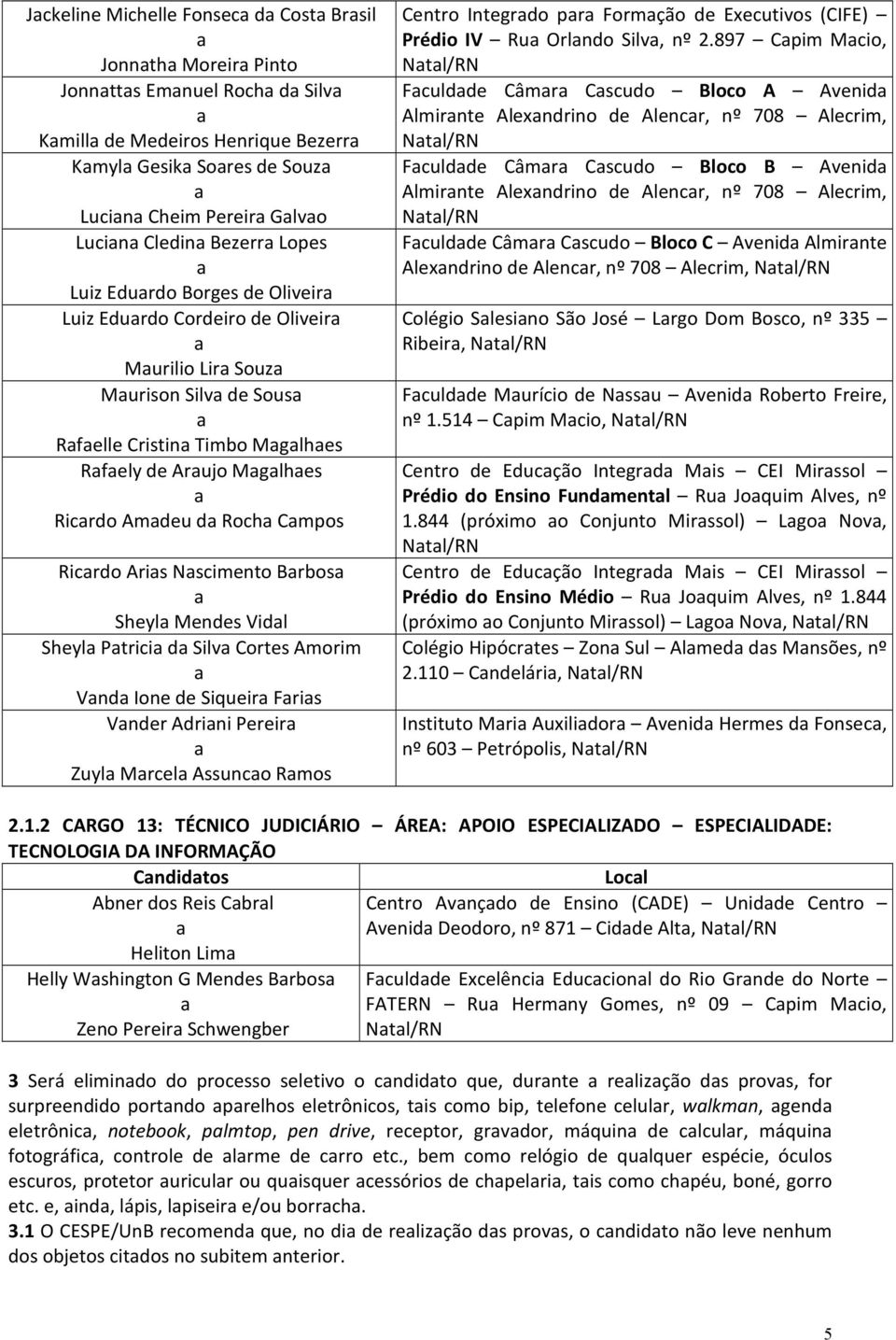 Sheyl Mendes Vidl Sheyl Ptrici d Silv Cortes Amorim Vnd Ione de Siqueir Fris Vnder Adrini Pereir Zuyl Mrcel Assunco Rmos Centro Integrdo pr Formção de Executivos (CIFE) Prédio IV Ru Orlndo Silv, nº 2.