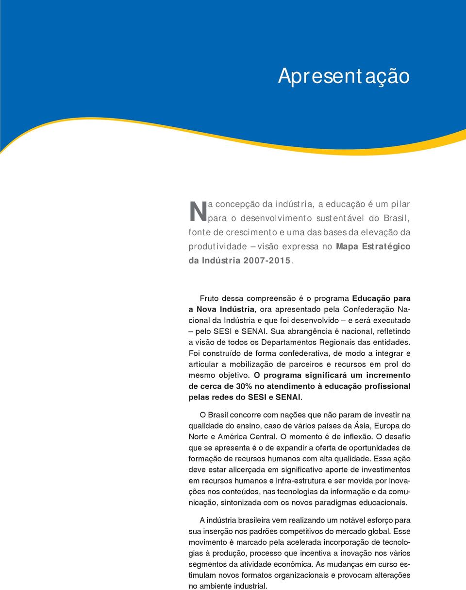 Fruto dessa compreensão é o programa Educação para a Nova Indústria, ora apresentado pela Confederação Nacional da Indústria e que foi desenvolvido e será executado pelo Sesi e Senai.