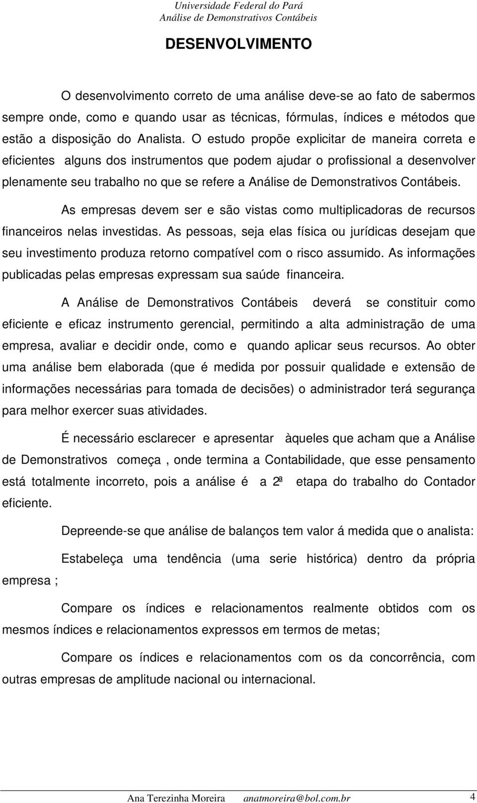 As empresas devem ser e são vistas como multiplicadoras de recursos financeiros nelas investidas.