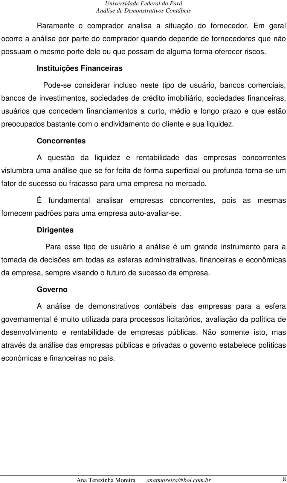 Instituições Financeiras Pode-se considerar incluso neste tipo de usuário, bancos comerciais, bancos de investimentos, sociedades de crédito imobiliário, sociedades financeiras, usuários que concedem