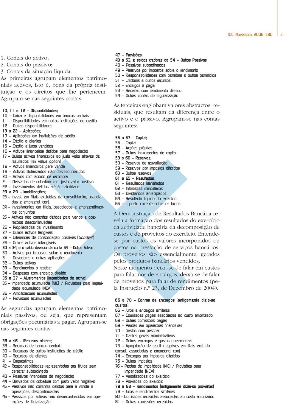 Agrupam-se nas seguintes contas: 10, 11 e 12 Disponibilidades; 10 Caixa e disponibilidades em bancos centrais 11 Disponibilidades em outras instituições de crédito 12 Outras disponibilidades 13 a 22