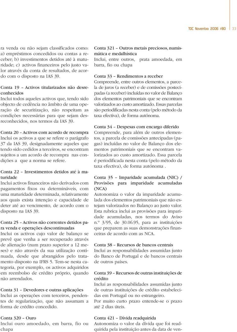 Conta 19 Activos titularizados não desreconhecidos Inclui todos aqueles activos que, tendo sido objecto de cedência no âmbito de uma operação de securitização, não respeitam as condições necessárias