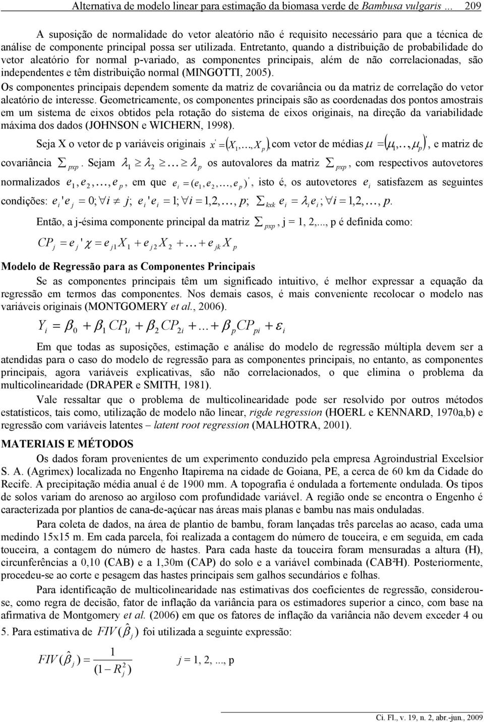 Entretanto, quando a distribuição de robabilidade do vetor aleatório for normal -variado, as comonentes rinciais, além de não correlacionadas, são indeendentes e têm distribuição normal (MINGOTTI,