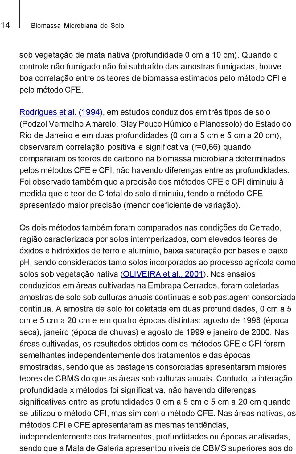 (1994), em estudos conduzidos em três tipos de solo (Podzol Vermelho Amarelo, Gley Pouco Húmico e Planossolo) do Estado do Rio de Janeiro e em duas profundidades (0 cm a 5 cm e 5 cm a 20 cm),