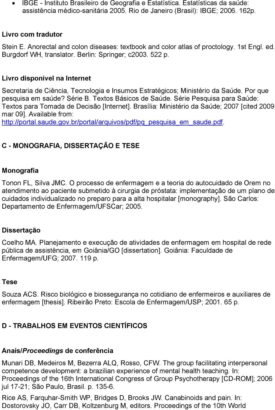 Livro disponível na Internet Secretaria de Ciência, Tecnologia e Insumos Estratégicos; Ministério da Saúde. Por que pesquisa em saúde? Série B. Textos Básicos de Saúde.