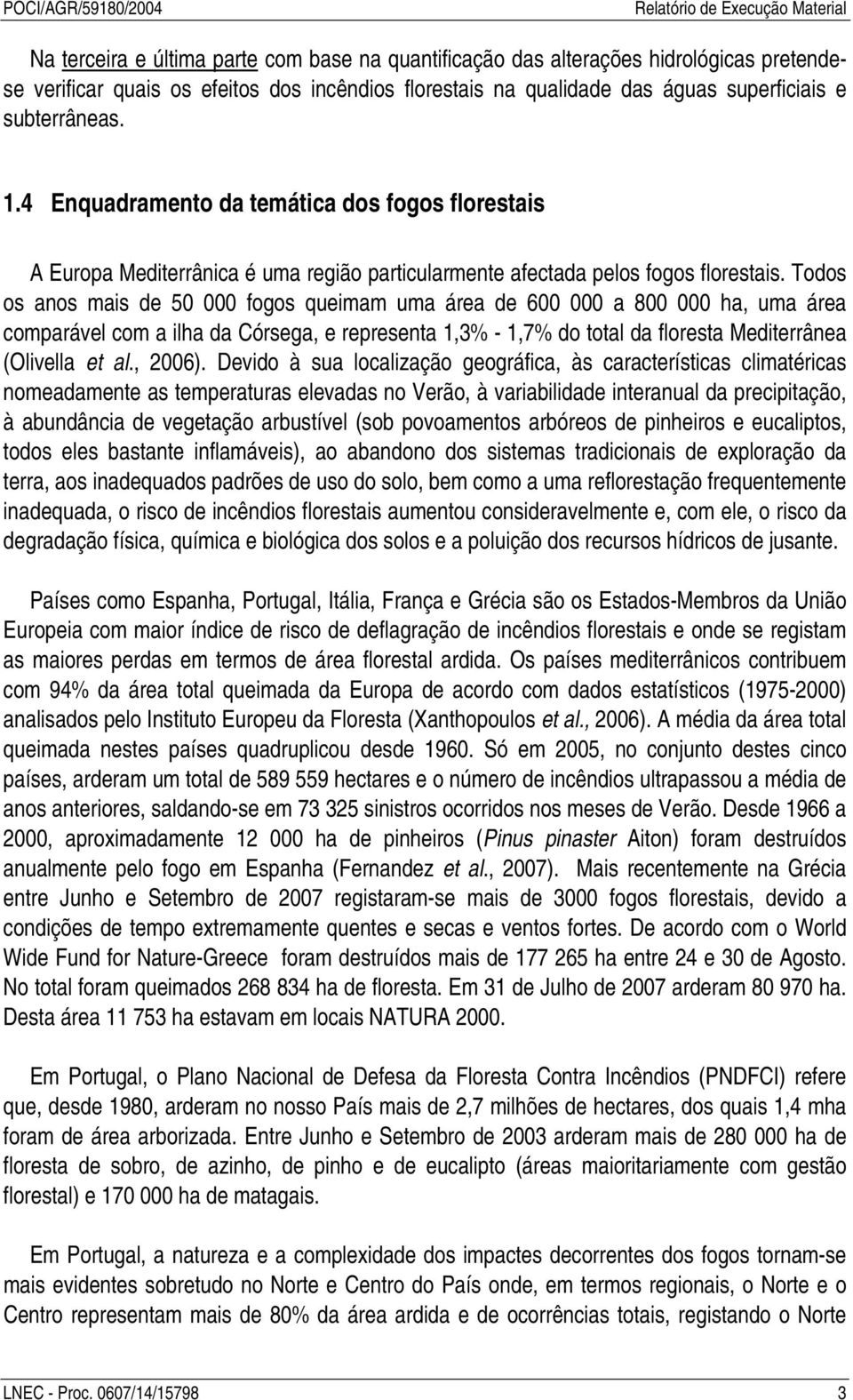 Todos os anos mais de 50 000 fogos queimam uma área de 600 000 a 800 000 ha, uma área comparável com a ilha da Córsega, e representa 1,3% - 1,7% do total da floresta Mediterrânea (Olivella et al.