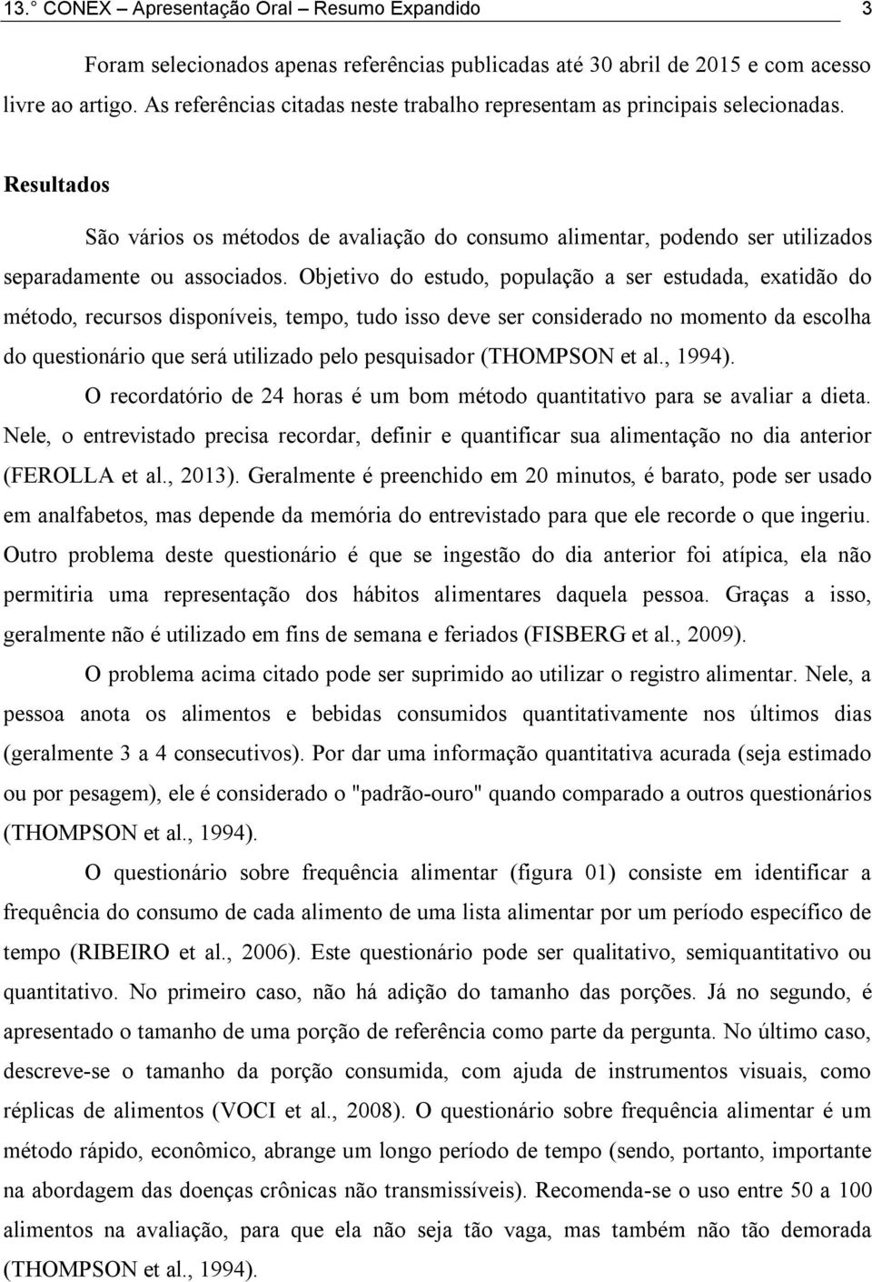 Objetivo do estudo, população a ser estudada, exatidão do método, recursos disponíveis, tempo, tudo isso deve ser considerado no momento da escolha do questionário que será utilizado pelo pesquisador