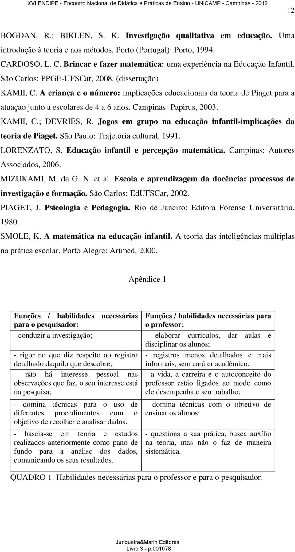 A criança e o número: implicações educacionais da teoria de Piaget para a atuação junto a escolares de 4 a 6 anos. Campinas: Papirus, 2003. KAMII, C.; DEVRIÈS, R.