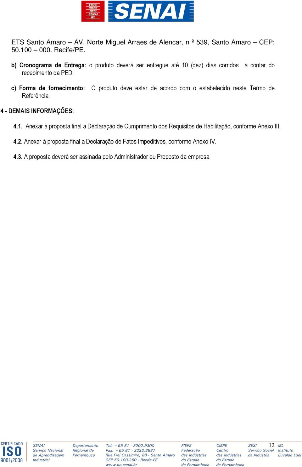 c) Forma de fornecimento: O produto deve estar de acordo com o estabelecido neste Termo de Referência. 4 - DEMAIS INFORMAÇÕES: 4.1.