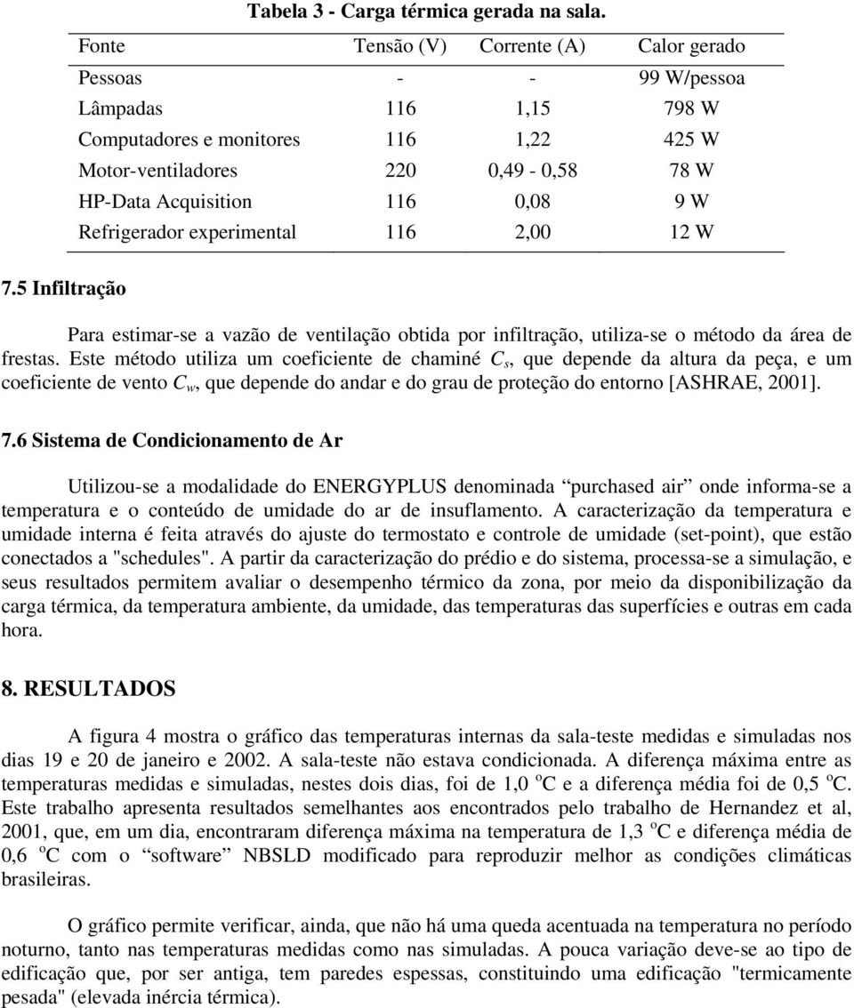 W Refrigerador experimental 116 2,00 12 W 7.5 Infiltração Para estimar-se a vazão de ventilação obtida por infiltração, utiliza-se o método da área de frestas.