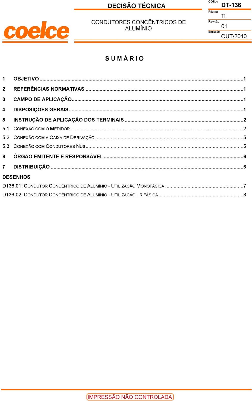 ..5 5.3 CONEXÃO COM CONDUTORES NUS...5 6 ÓRGÃO EMITENTE E RESPONSÁVEL...6 7 DISTRIBUIÇÃO...6 DESENHOS D136.