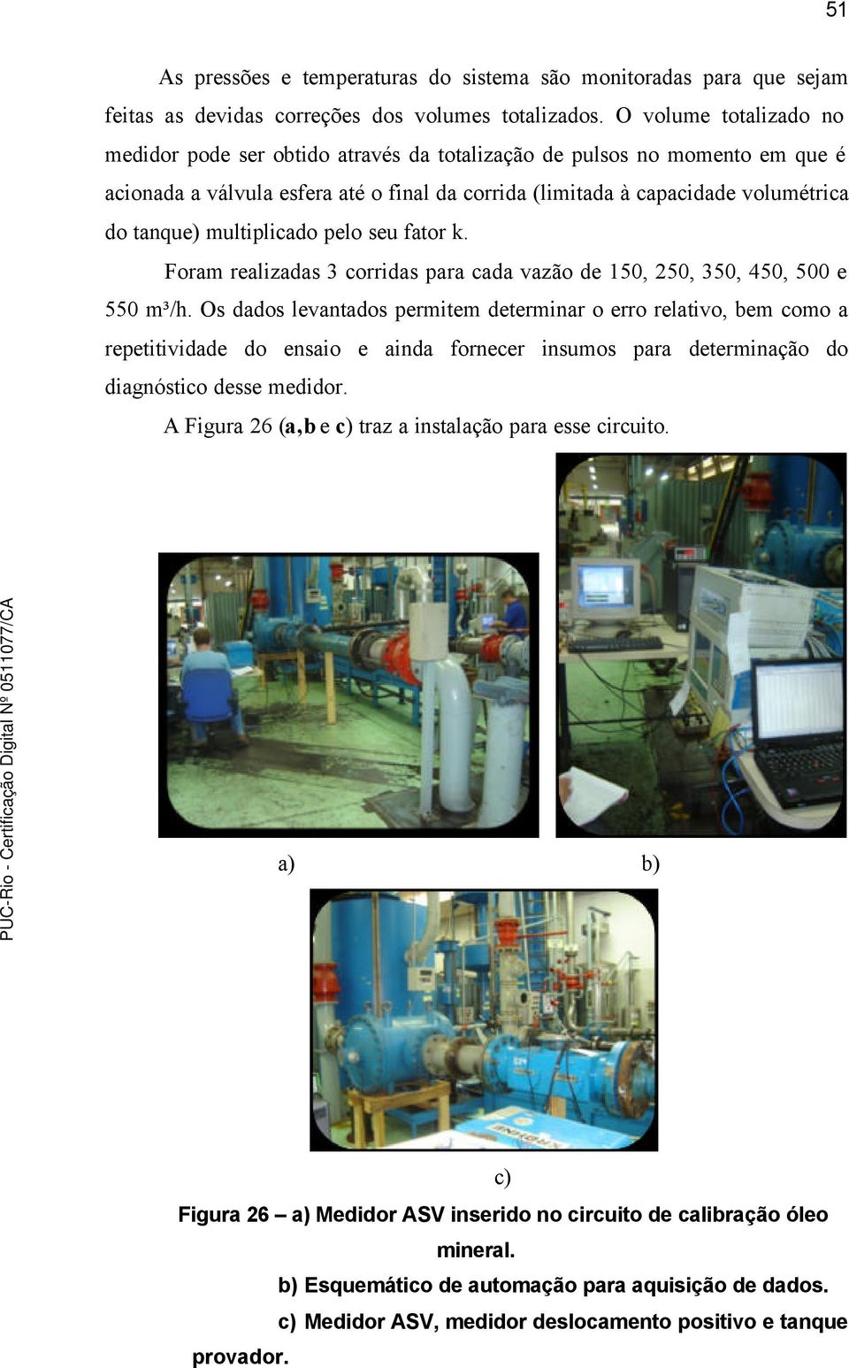 multiplicado pelo seu fator k. Foram realizadas 3 corridas para cada vazão de 150, 250, 350, 450, 500 e 550 m³/h.