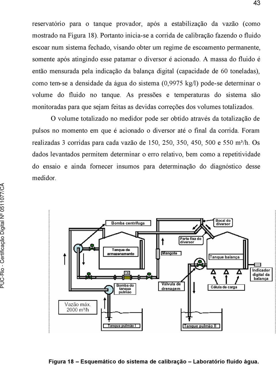 A massa do fluido é então mensurada pela indicação da balança digital (capacidade de 60 toneladas), como tem-se a densidade da água do sistema (0,9975 kg/l) pode-se determinar o volume do fluido no