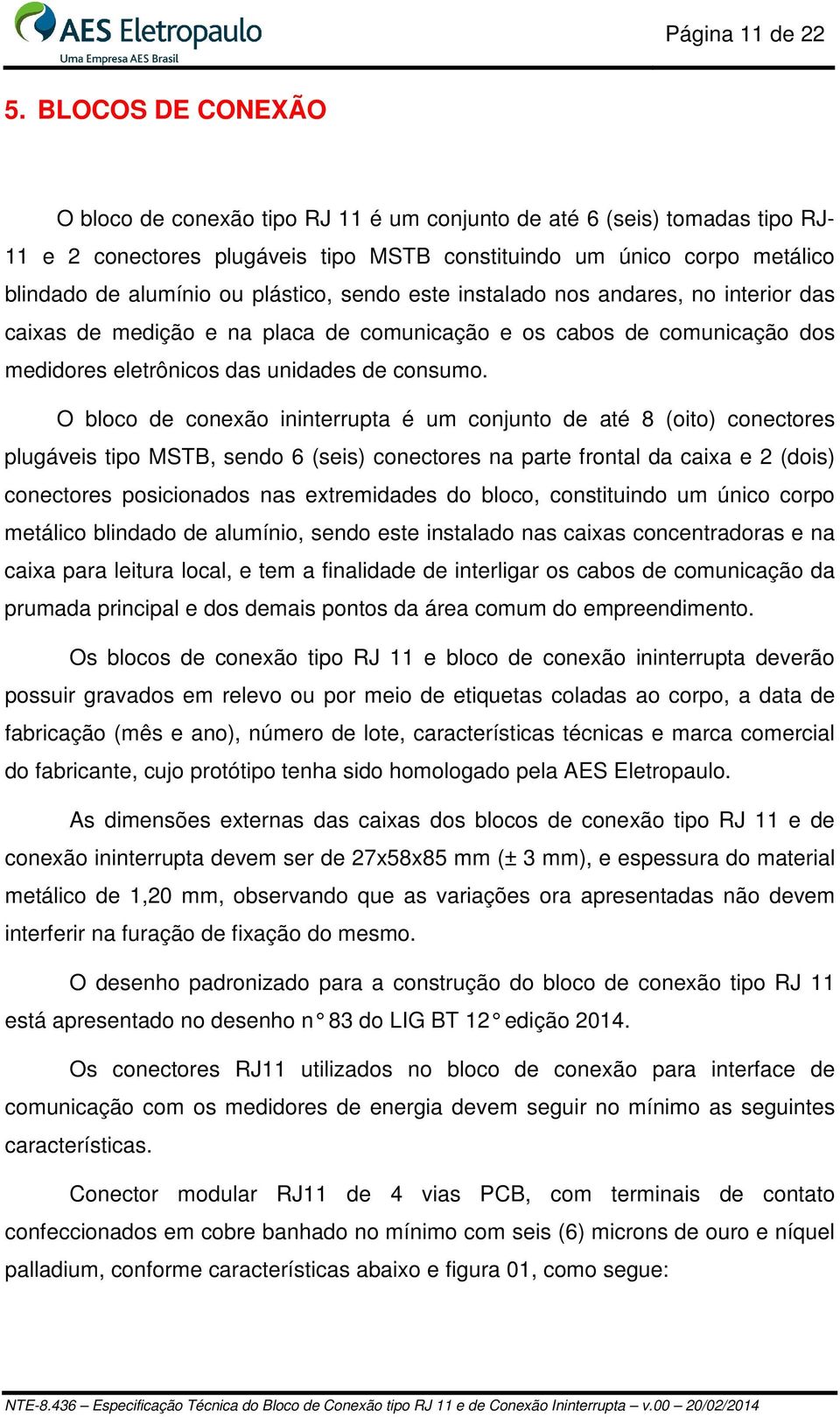 plástico, sendo este instalado nos andares, no interior das caixas de medição e na placa de comunicação e os cabos de comunicação dos medidores eletrônicos das unidades de consumo.