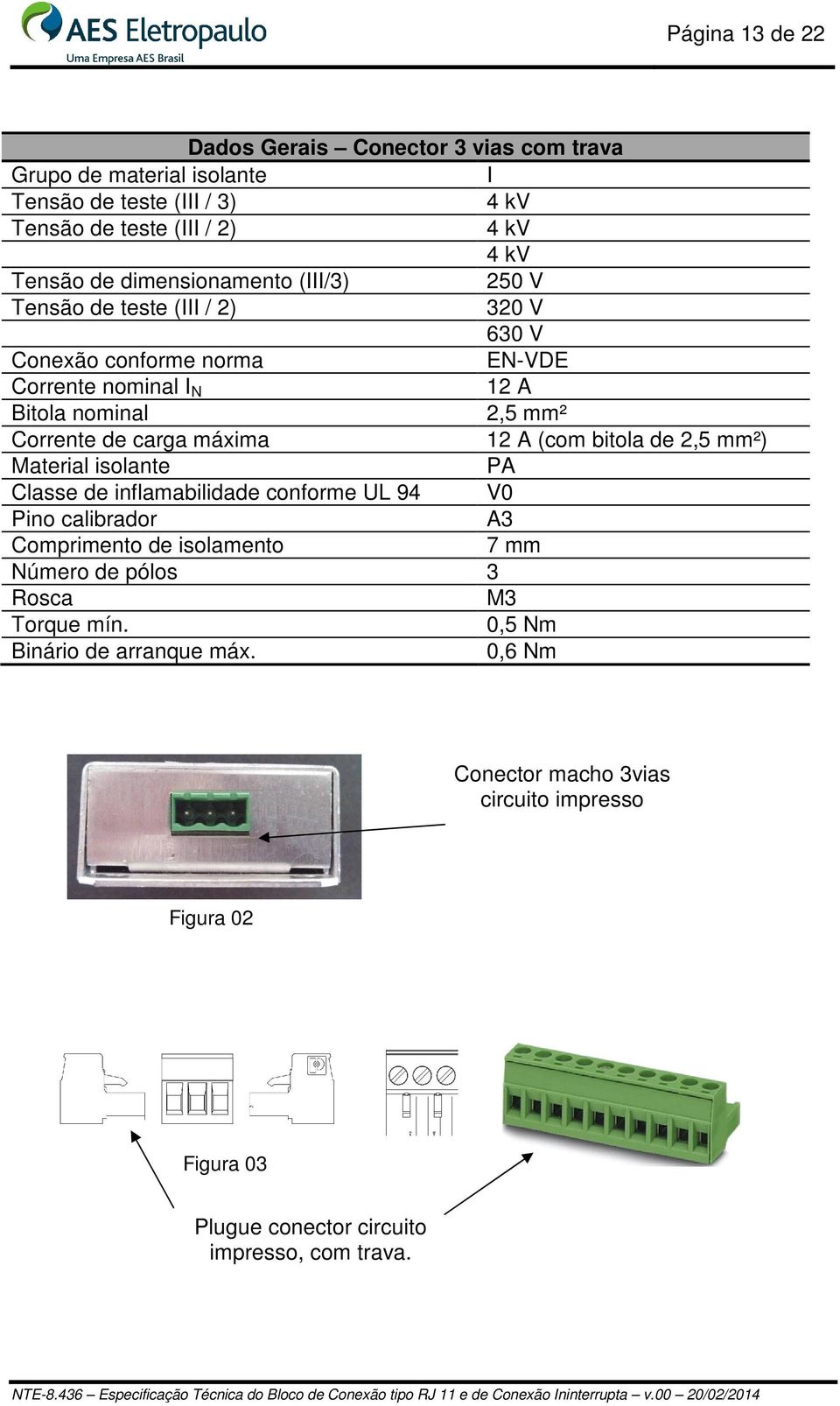 máxima 12 A (com bitola de 2,5 mm²) Material isolante PA Classe de inflamabilidade conforme UL 94 V0 Pino calibrador A3 Comprimento de isolamento 7 mm Número de