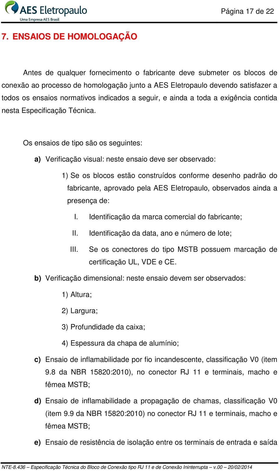 normativos indicados a seguir, e ainda a toda a exigência contida nesta Especificação Técnica.