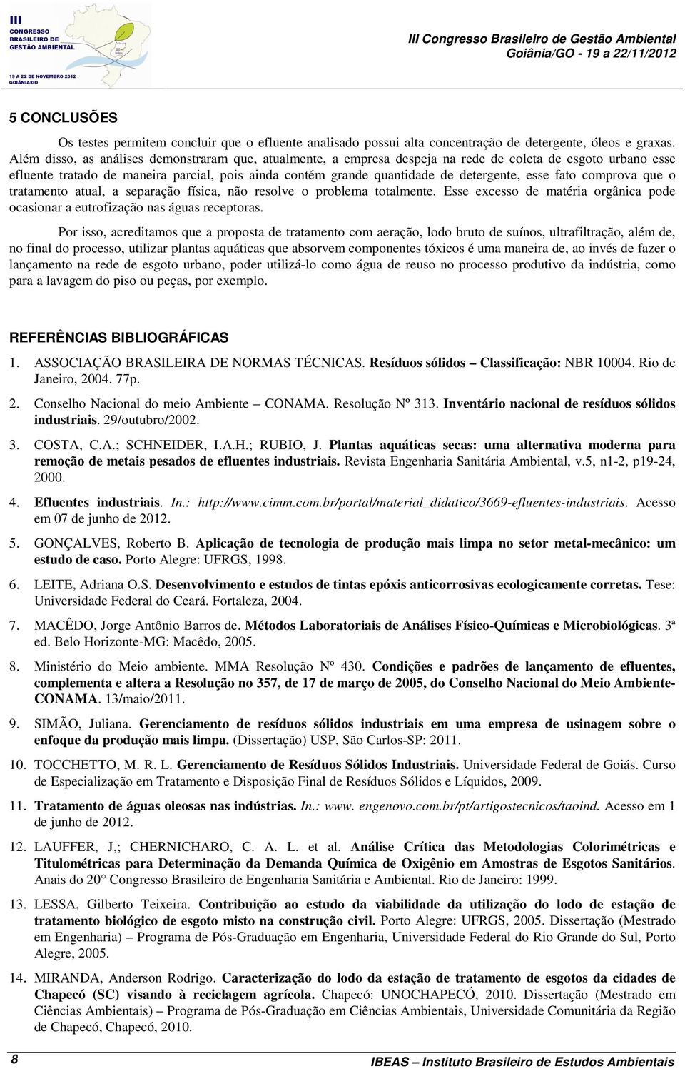 esse fato comprova que o tratamento atual, a separação física, não resolve o problema totalmente. Esse excesso de matéria orgânica pode ocasionar a eutrofização nas águas receptoras.