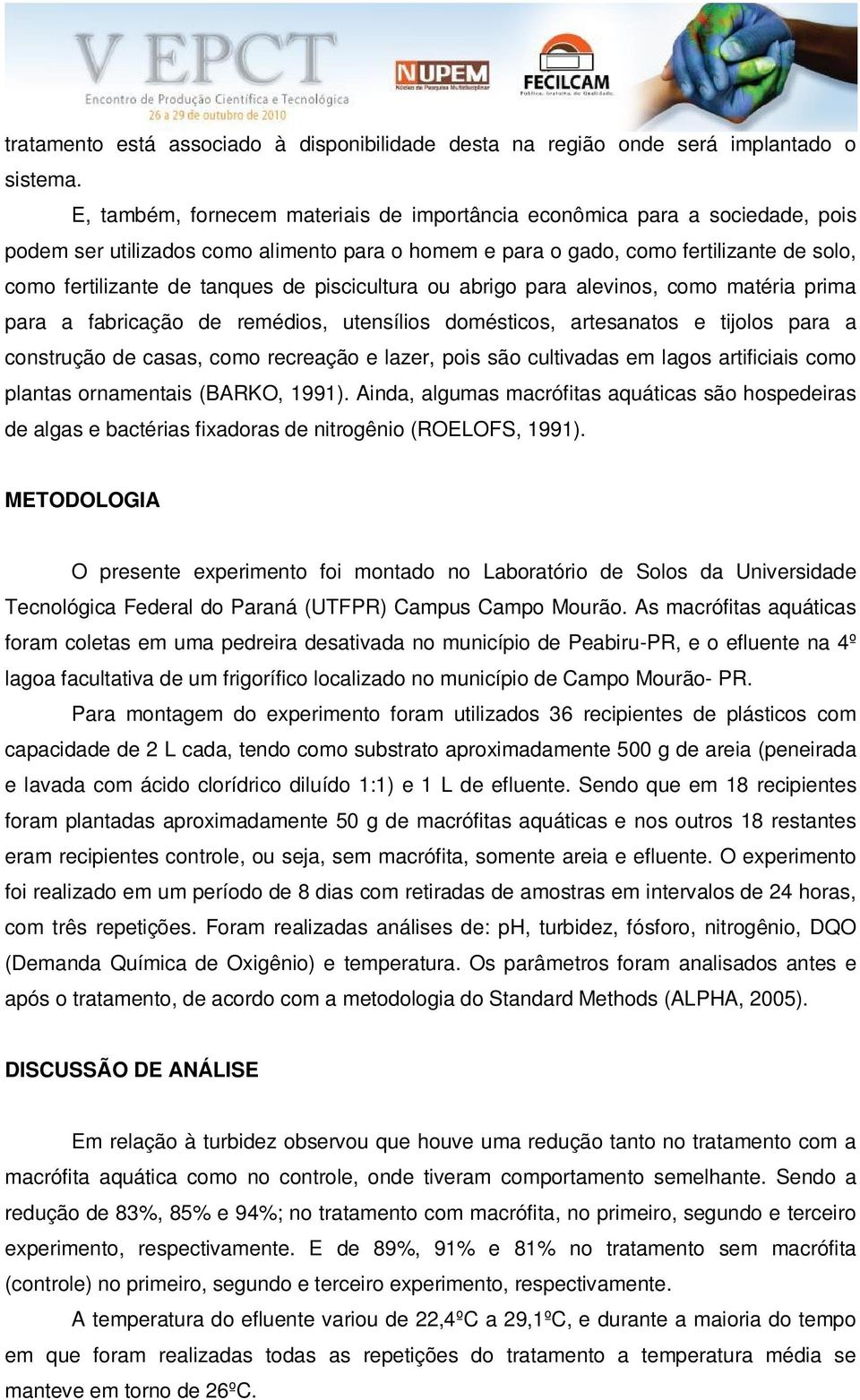 piscicultura ou abrigo para alevinos, como matéria prima para a fabricação de remédios, utensílios domésticos, artesanatos e tijolos para a construção de casas, como recreação e lazer, pois são