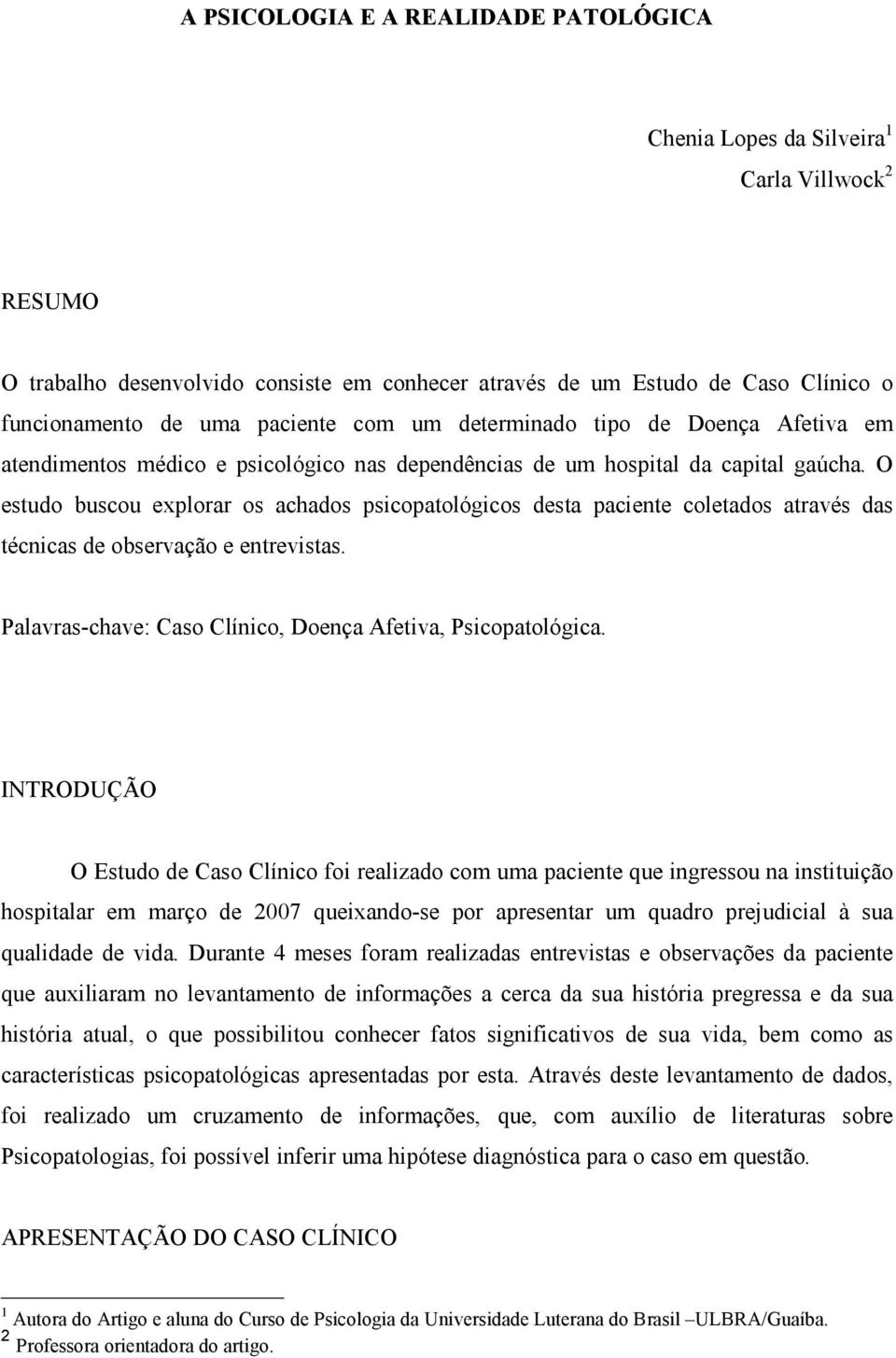 O estudo buscou explorar os achados psicopatológicos desta paciente coletados através das técnicas de observação e entrevistas. Palavras-chave: Caso Clínico, Doença Afetiva, Psicopatológica.