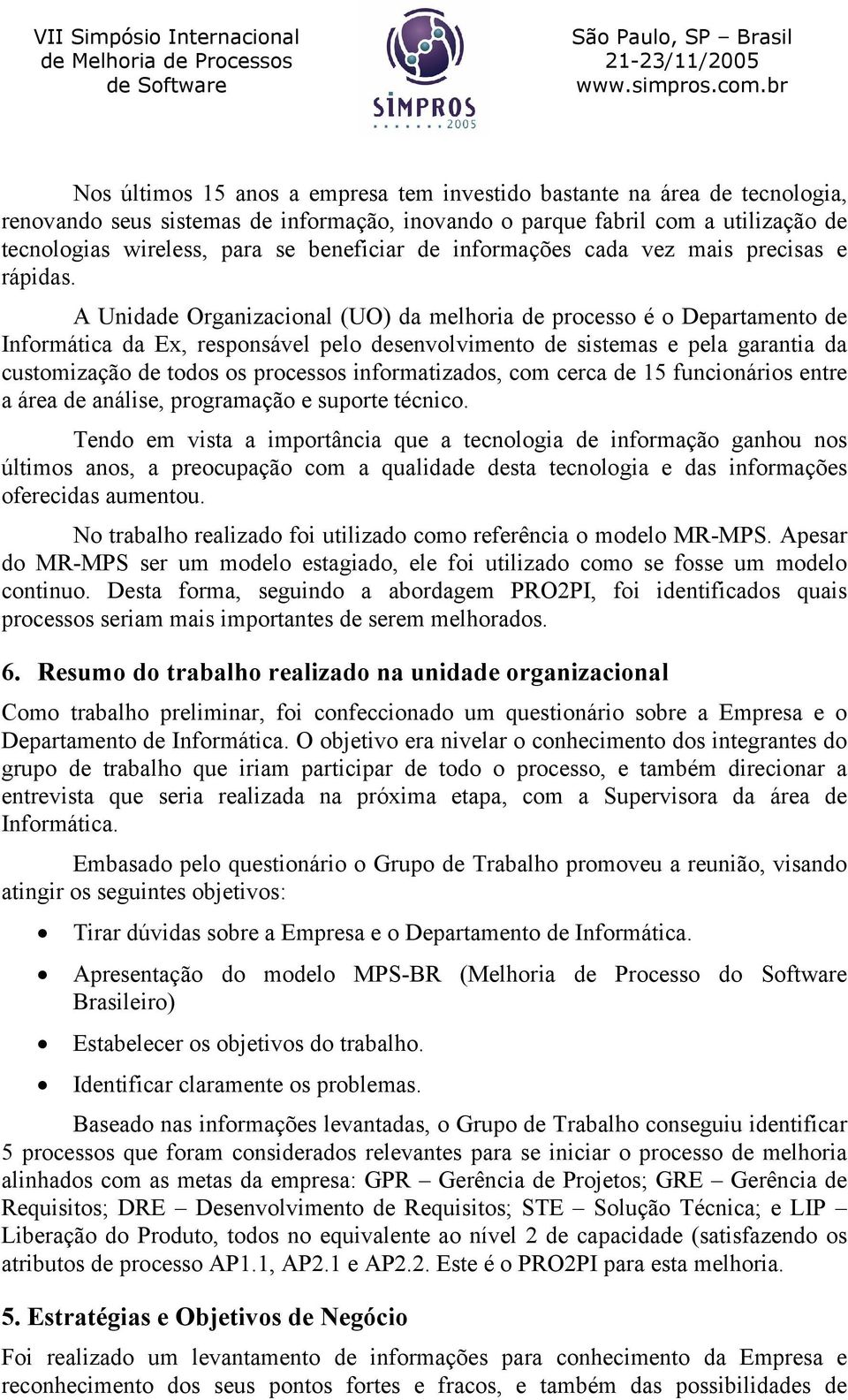 A Unidade Organizacional (UO) da melhoria de processo é o Departamento de Informática da Ex, responsável pelo desenvolvimento de sistemas e pela garantia da customização de todos os processos